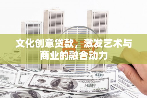 胶州文化创意贷款，激发艺术与商业的融合动力