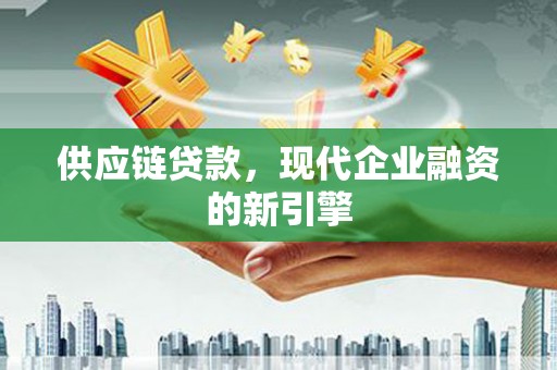 苍溪供应链贷款，现代企业融资的新引擎