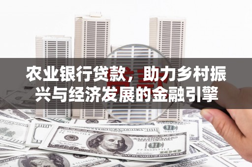 延庆农业银行贷款，助力乡村振兴与经济发展的金融引擎