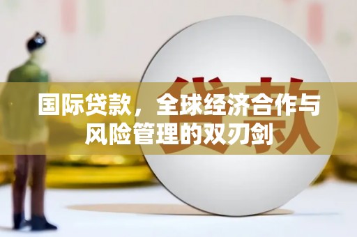 嵊泗国际贷款，全球经济合作与风险管理的双刃剑