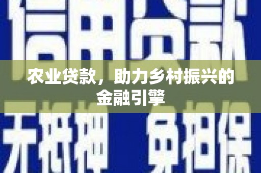 大林农业贷款，助力乡村振兴的金融引擎