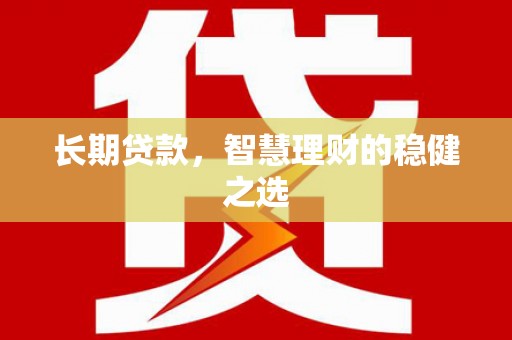 吴桥长期贷款，智慧理财的稳健之选