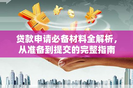 潍城贷款申请必备材料全解析，从准备到提交的完整指南