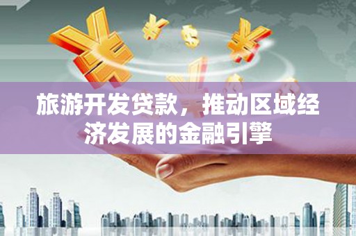 上饶旅游开发贷款，推动区域经济发展的金融引擎