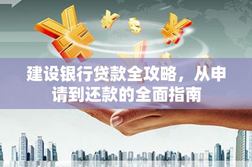 小金建设银行贷款全攻略，从申请到还款的全面指南