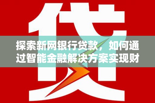 北仑探索新网银行贷款，如何通过智能金融解决方案实现财富增长