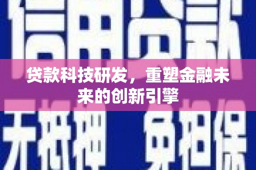 宁海贷款科技研发，重塑金融未来的创新引擎