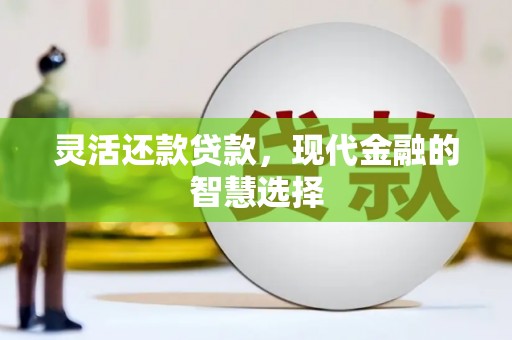花地玛堂区灵活还款贷款，现代金融的智慧选择