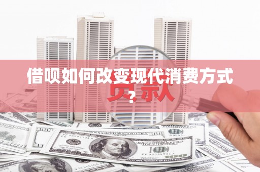 当涂借呗如何改变现代消费方式？