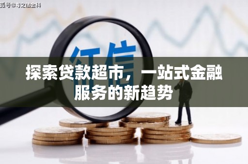 洮北探索贷款超市，一站式金融服务的新趋势