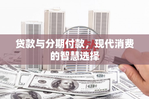 馆陶贷款与分期付款，现代消费的智慧选择