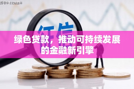 西华绿色贷款，推动可持续发展的金融新引擎