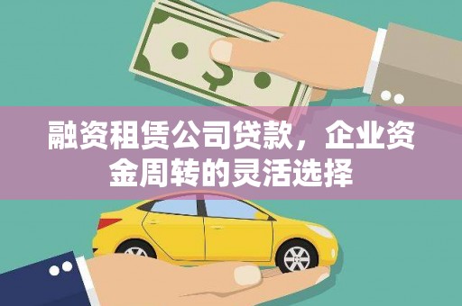 通道融资租赁公司贷款，企业资金周转的灵活选择