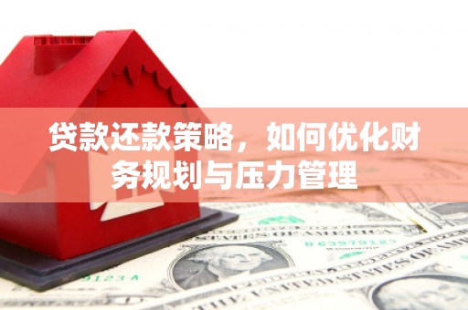 任丘贷款还款策略，如何优化财务规划与压力管理