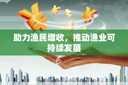 衢州助力渔民增收，推动渔业可持续发展