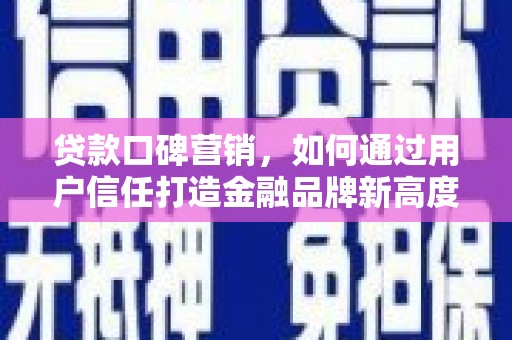 浦江贷款口碑营销，如何通过用户信任打造金融品牌新高度