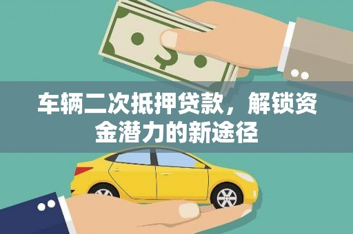 子洲车辆二次抵押贷款，解锁资金潜力的新途径