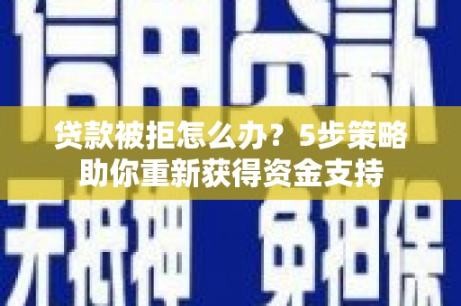 泗阳贷款被拒怎么办？5步策略助你重新获得资金支持