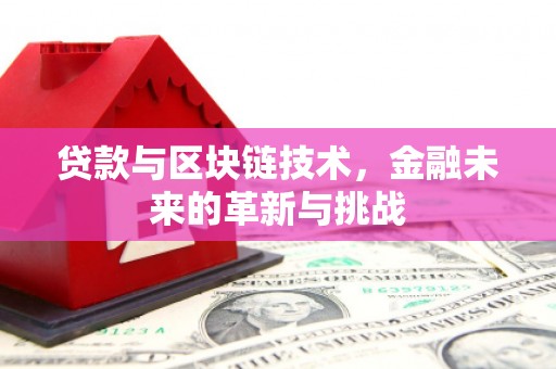 南宫贷款与区块链技术，金融未来的革新与挑战
