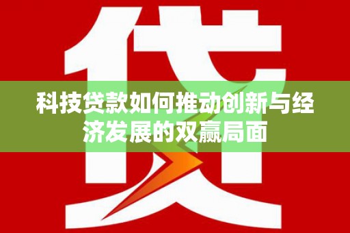 耒阳科技贷款如何推动创新与经济发展的双赢局面