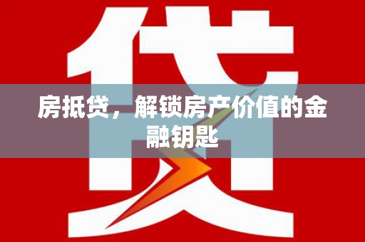 绩溪房抵贷，解锁房产价值的金融钥匙