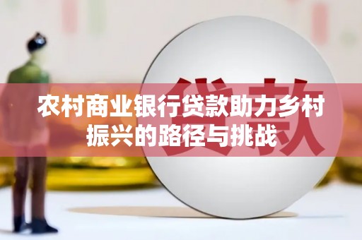 西昌农村商业银行贷款助力乡村振兴的路径与挑战