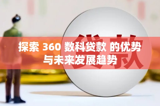 修水探索 360 数科贷款 的优势与未来发展趋势