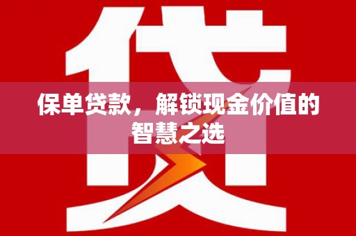 龙安保单贷款，解锁现金价值的智慧之选
