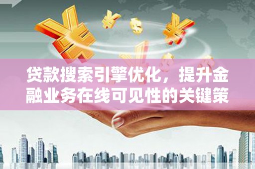 玉树贷款搜索引擎优化，提升金融业务在线可见性的关键策略