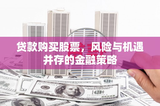磴口贷款购买股票，风险与机遇并存的金融策略