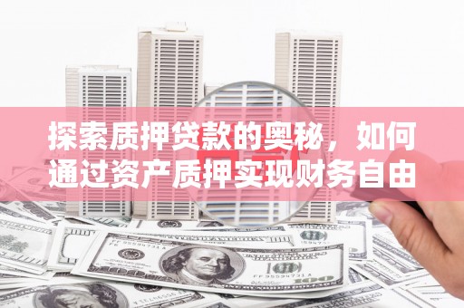 武鸣探索质押贷款的奥秘，如何通过资产质押实现财务自由