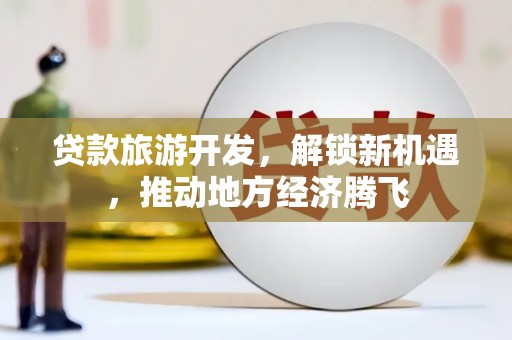浑源贷款旅游开发，解锁新机遇，推动地方经济腾飞