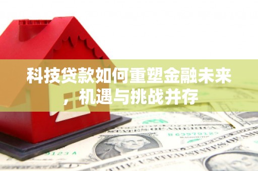 崇明科技贷款如何重塑金融未来，机遇与挑战并存