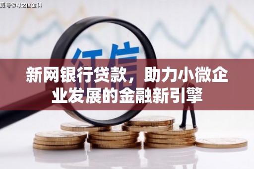 邗江新网银行贷款，助力小微企业发展的金融新引擎