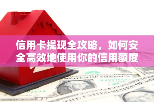 汝南信用卡提现全攻略，如何安全高效地使用你的信用额度