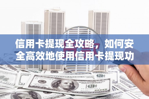 志丹信用卡提现全攻略，如何安全高效地使用信用卡提现功能