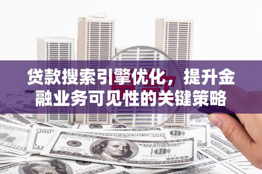 额济纳旗贷款搜索引擎优化，提升金融业务可见性的关键策略