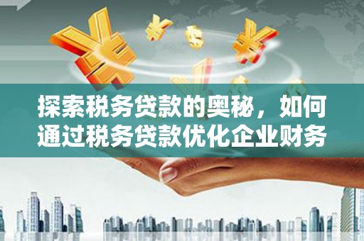 青冈探索税务贷款的奥秘，如何通过税务贷款优化企业财务