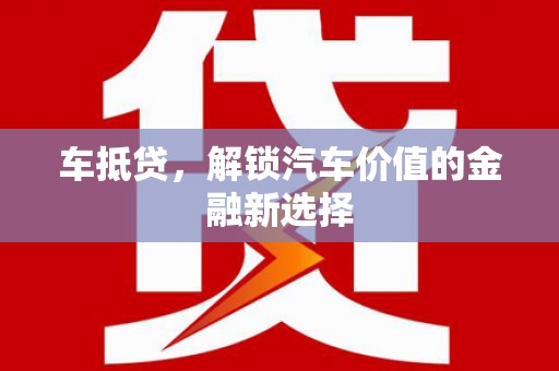 马山车抵贷，解锁汽车价值的金融新选择
