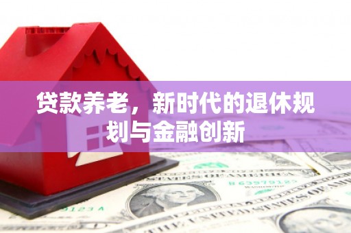 云和贷款养老，新时代的退休规划与金融创新