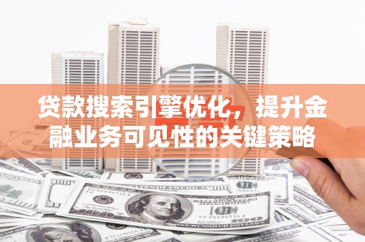 合山贷款搜索引擎优化，提升金融业务可见性的关键策略