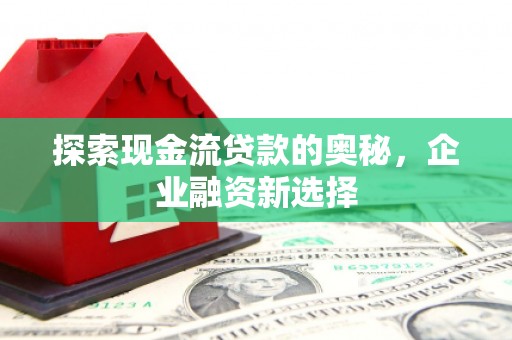 印台探索现金流贷款的奥秘，企业融资新选择