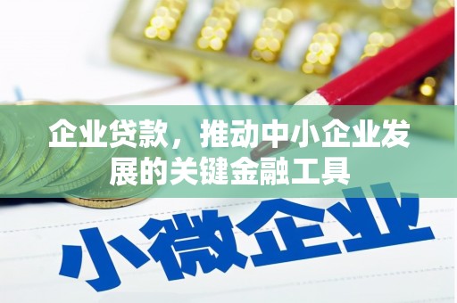 祁门企业贷款，推动中小企业发展的关键金融工具