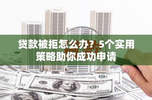 大溪贷款被拒怎么办？5个实用策略助你成功申请