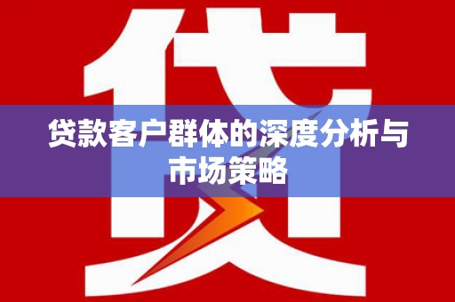 哈尔滨贷款客户群体的深度分析与市场策略