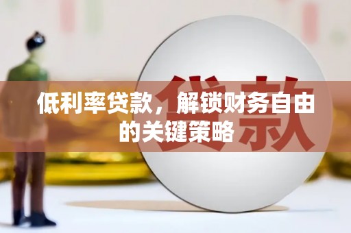 西城低利率贷款，解锁财务自由的关键策略
