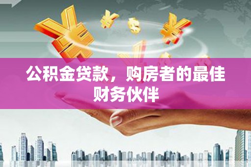 申扎公积金贷款，购房者的最佳财务伙伴