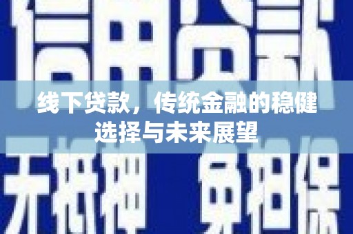 江源线下贷款，传统金融的稳健选择与未来展望