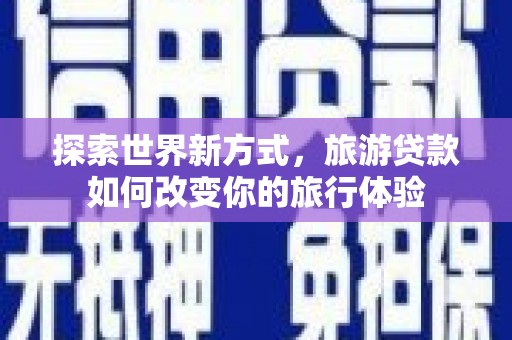 香山探索世界新方式，旅游贷款如何改变你的旅行体验