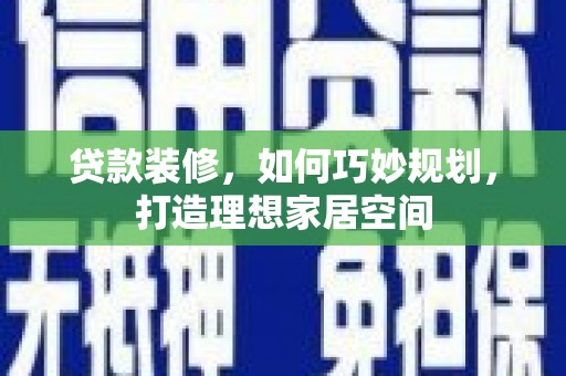 东乌旗贷款装修，如何巧妙规划，打造理想家居空间